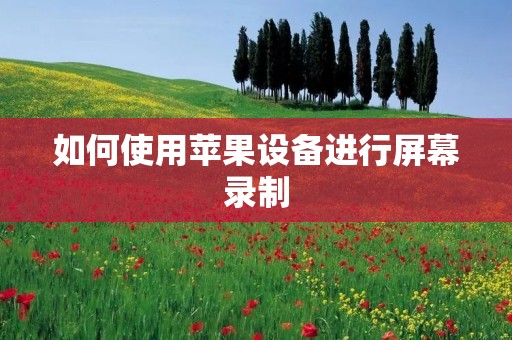 如何使用苹果设备进行屏幕录制