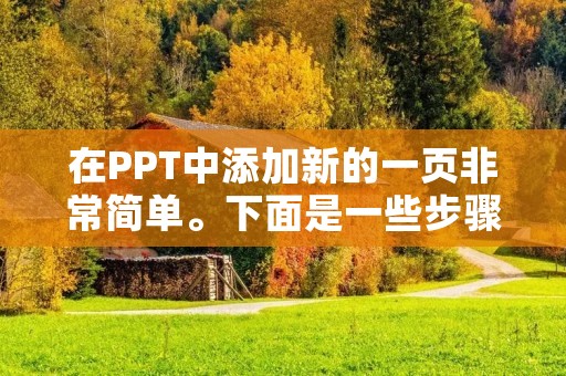 在PPT中添加新的一页非常简单。下面是一些步骤,帮助您了解如何在PPT中添加新页: