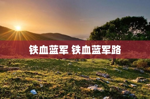 铁血蓝军 铁血蓝军路 铁血蓝军 铁血蓝军路