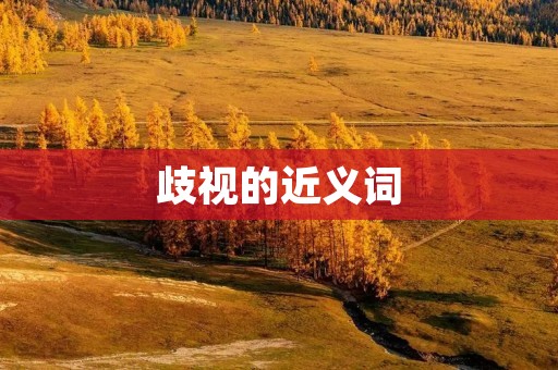 歧视的近义词:偏见、歧视、偏心、偏袒、偏爱、偏好、不公、不平等、不公正、不公平、偏见、偏爱、偏心、偏袒、偏好、歧视、歧视、偏见、偏心、偏袒、偏好、偏见、偏心、偏袒、偏好、歧视、偏见、偏心、偏袒、偏好、不公、不平等、不公正、不公平、偏见、偏爱、偏心、偏袒、偏好、歧视、歧视、偏见、偏心、偏袒、偏好、偏见、偏心、偏袒、偏好、歧视。