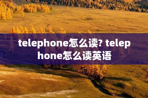 telephone怎么读? telephone怎么读英语