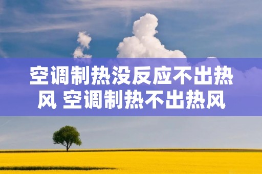 空调制热没反应不出热风 空调制热不出热风是怎么回事 空调制热没反应不出热风 空调制热不出热风是怎么回事