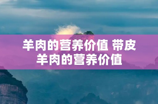 羊肉的营养价值 带皮羊肉的营养价值