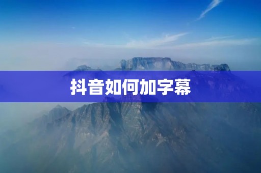 抖音如何加字幕：简单操作教程