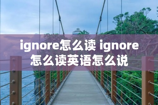 ignore怎么读 ignore怎么读英语怎么说