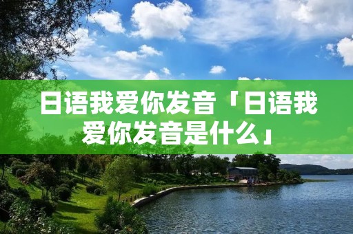 日语我爱你发音「日语我爱你发音是什么」
