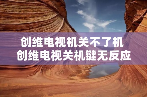 创维电视机关不了机 创维电视关机键无反应