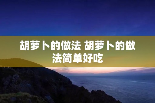 胡萝卜的做法 胡萝卜的做法简单好吃