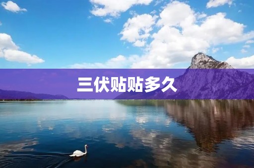 三伏贴贴多久:祛暑养生的有效利器