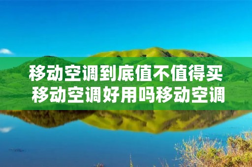 移动空调到底值不值得买 移动空调好用吗移动空调的优缺点