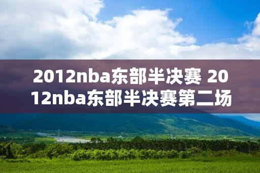 2012nba东部半决赛 2012nba东部半决赛第二场 2012nba东部半决赛 2012nba东部半决赛第二场