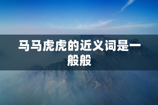 马马虎虎的近义词是一般般