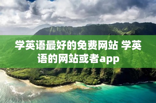 学英语最好的免费网站 学英语的网站或者app