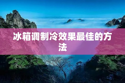 冰箱调制冷效果最佳的方法