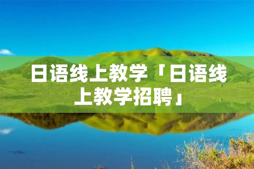 日语线上教学「日语线上教学招聘」