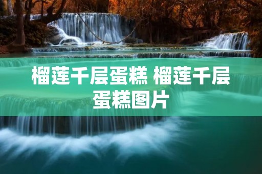 榴莲千层蛋糕 榴莲千层蛋糕图片