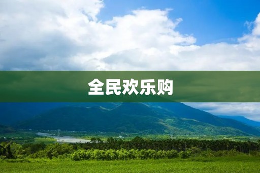 全民欢乐购:打造全民购物的欢乐天堂 全民欢乐购:打造全民购物的欢乐天堂
