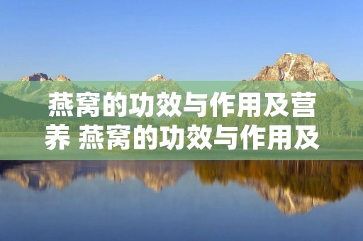 燕窝的功效与作用及营养 燕窝的功效与作用及营养价值