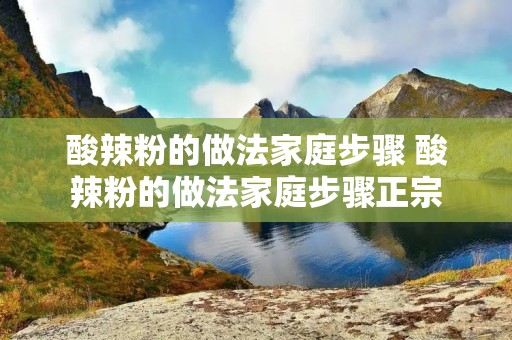 酸辣粉的做法家庭步骤 酸辣粉的做法家庭步骤正宗