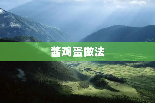酱鸡蛋做法:美味可口的家常佳肴 酱鸡蛋做法:美味可口的家常佳肴