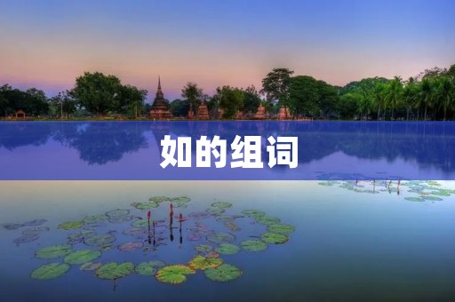 如的组词:如影随形、如火如荼、如日中天、如鱼得水、如雷贯耳、如坐针毡、如出一辙、如胶似漆、如获至宝、如履薄冰