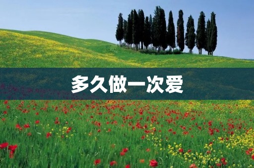 多久做一次爱：探讨性爱频率对个体和关系的影响