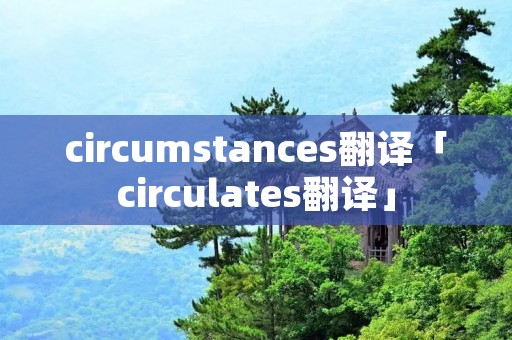 circumstances翻译「circulates翻译」