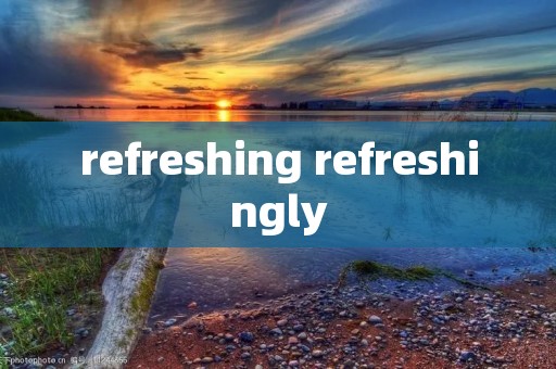 refreshing refreshingly