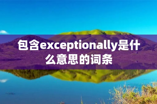 包含exceptionally是什么意思的词条