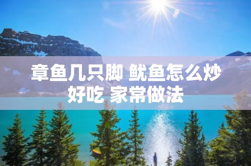 章鱼几只脚 鱿鱼怎么炒好吃 家常做法