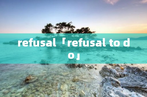 refusal「refusal to do」