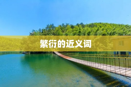 繁衍的近义词:繁殖、生殖、繁衍生息、繁衍后代、繁育、繁生、繁衍繁殖、繁衍繁育、生育、生殖繁衍。