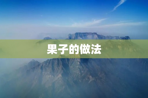 果子的做法：美味果子的制作方法及技巧