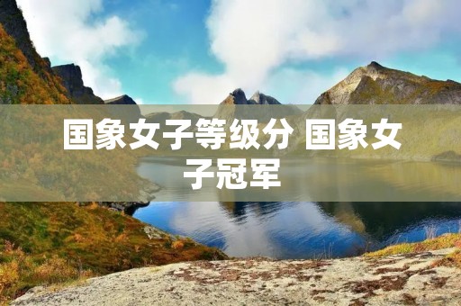 国象女子等级分 国象女子冠军