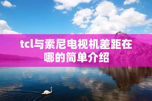 tcl与索尼电视机差距在哪的简单介绍 tcl与索尼电视机差距在哪的简单介绍