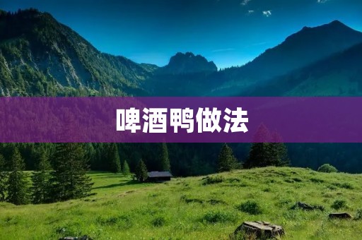 啤酒鸭做法：美味夜宴的绝佳选择
