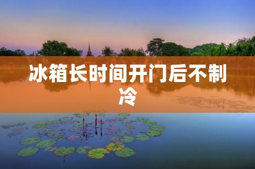 冰箱长时间开门后不制冷：原因与解决方法