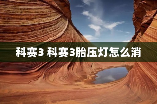 科赛3 科赛3胎压灯怎么消 科赛3 科赛3胎压灯怎么消