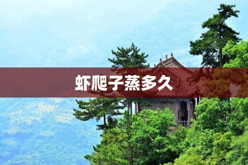 虾爬子蒸多久：探讨虾爬子蒸煮的最佳时间