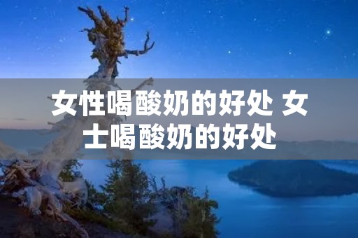 女性喝酸奶的好处 女士喝酸奶的好处