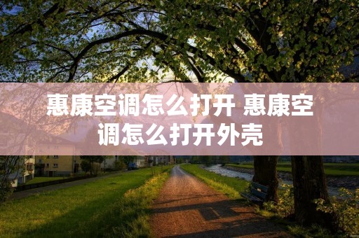 惠康空调怎么打开 惠康空调怎么打开外壳