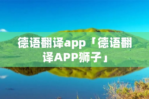 德语翻译app「德语翻译APP狮子」 德语翻译app「德语翻译APP狮子」