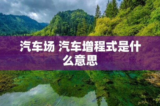 汽车场 汽车增程式是什么意思