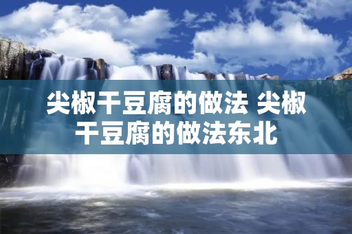尖椒干豆腐的做法 尖椒干豆腐的做法东北