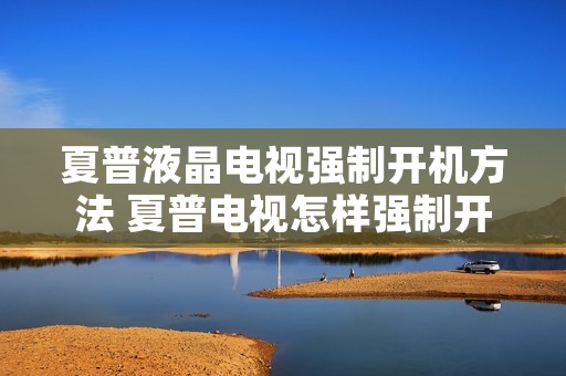 夏普液晶电视强制开机方法 夏普电视怎样强制开机恢复出厂设置
