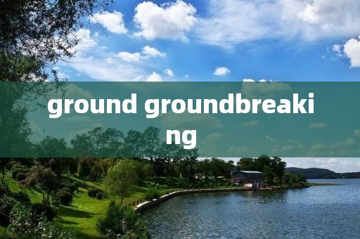 ground groundbreaking