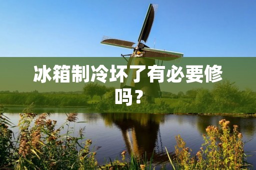 冰箱制冷坏了有必要修吗？