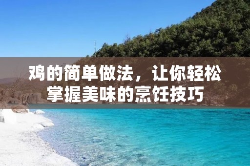 鸡的简单做法,让你轻松掌握美味的烹饪技巧 鸡的简单做法,让你轻松掌握美味的烹饪技巧