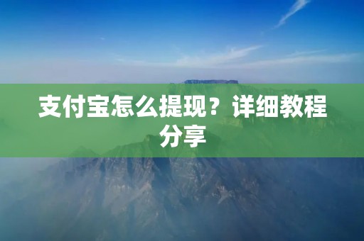 支付宝怎么提现?详细教程分享 支付宝怎么提现?详细教程分享