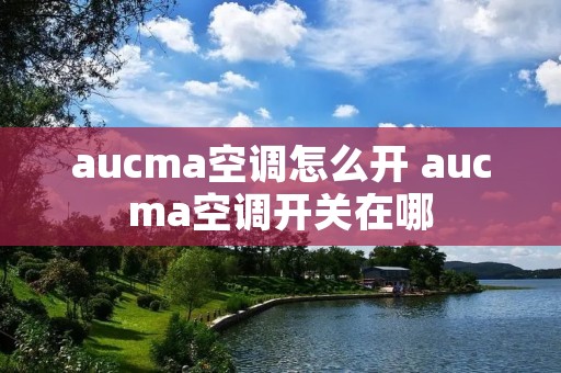 aucma空调怎么开 aucma空调开关在哪